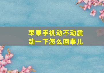 苹果手机动不动震动一下怎么回事儿