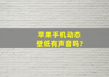 苹果手机动态壁纸有声音吗?