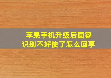 苹果手机升级后面容识别不好使了怎么回事