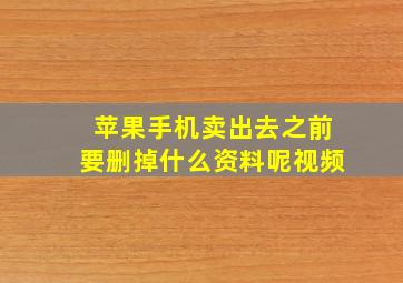 苹果手机卖出去之前要删掉什么资料呢视频