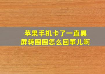 苹果手机卡了一直黑屏转圈圈怎么回事儿啊