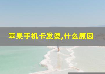 苹果手机卡发烫,什么原因