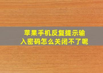 苹果手机反复提示输入密码怎么关闭不了呢