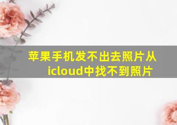 苹果手机发不出去照片从icloud中找不到照片