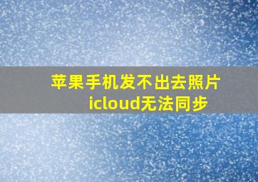 苹果手机发不出去照片icloud无法同步