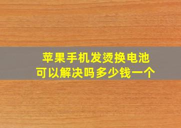 苹果手机发烫换电池可以解决吗多少钱一个