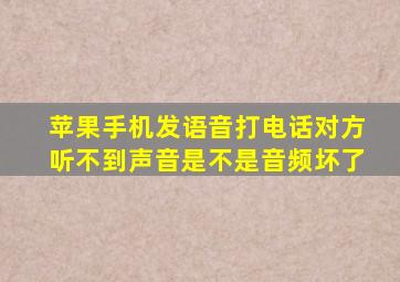 苹果手机发语音打电话对方听不到声音是不是音频坏了