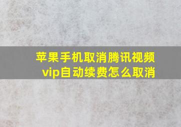 苹果手机取消腾讯视频vip自动续费怎么取消