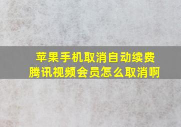 苹果手机取消自动续费腾讯视频会员怎么取消啊