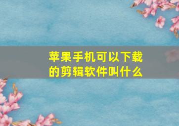 苹果手机可以下载的剪辑软件叫什么