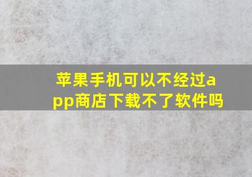 苹果手机可以不经过app商店下载不了软件吗