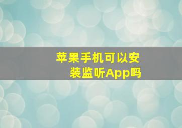 苹果手机可以安装监听App吗