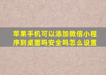 苹果手机可以添加微信小程序到桌面吗安全吗怎么设置