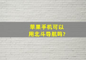 苹果手机可以用北斗导航吗?