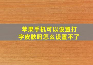 苹果手机可以设置打字皮肤吗怎么设置不了