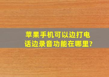 苹果手机可以边打电话边录音功能在哪里?