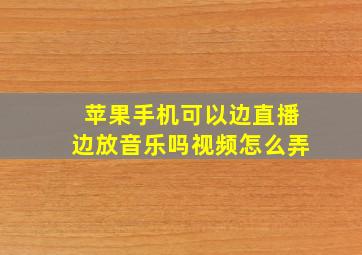 苹果手机可以边直播边放音乐吗视频怎么弄