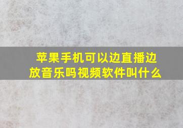 苹果手机可以边直播边放音乐吗视频软件叫什么