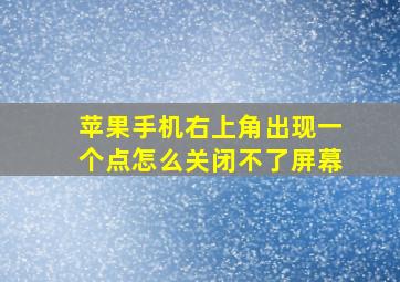 苹果手机右上角出现一个点怎么关闭不了屏幕