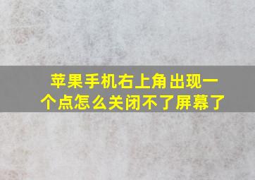 苹果手机右上角出现一个点怎么关闭不了屏幕了