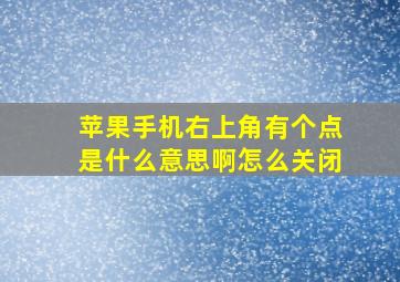 苹果手机右上角有个点是什么意思啊怎么关闭