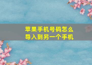 苹果手机号码怎么导入到另一个手机