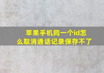 苹果手机同一个id怎么取消通话记录保存不了