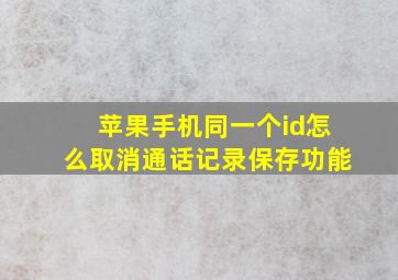 苹果手机同一个id怎么取消通话记录保存功能