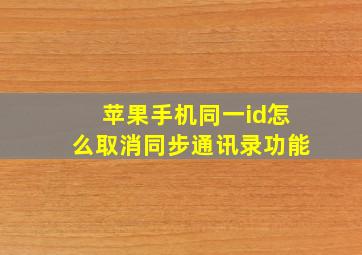 苹果手机同一id怎么取消同步通讯录功能