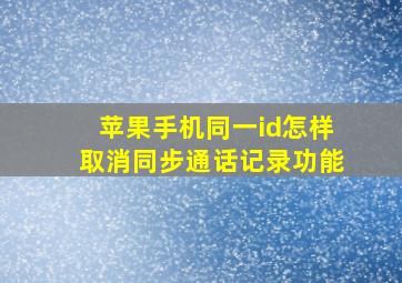 苹果手机同一id怎样取消同步通话记录功能