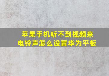 苹果手机听不到视频来电铃声怎么设置华为平板