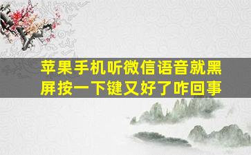 苹果手机听微信语音就黑屏按一下键又好了咋回事