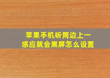 苹果手机听筒边上一感应就会黑屏怎么设置