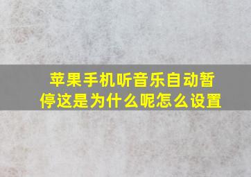 苹果手机听音乐自动暂停这是为什么呢怎么设置