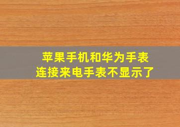 苹果手机和华为手表连接来电手表不显示了