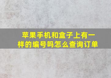 苹果手机和盒子上有一样的编号吗怎么查询订单