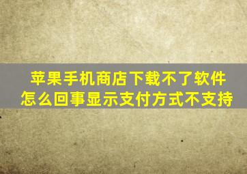 苹果手机商店下载不了软件怎么回事显示支付方式不支持