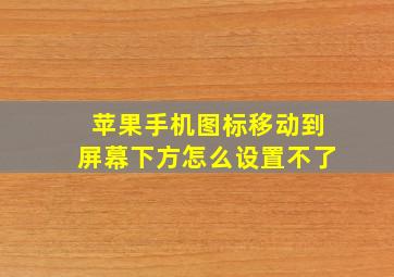 苹果手机图标移动到屏幕下方怎么设置不了