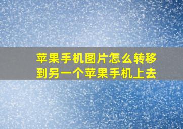 苹果手机图片怎么转移到另一个苹果手机上去