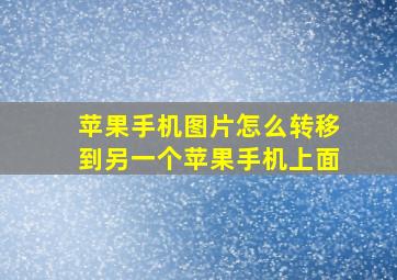 苹果手机图片怎么转移到另一个苹果手机上面