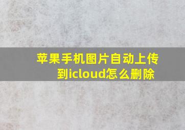 苹果手机图片自动上传到icloud怎么删除