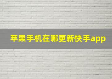 苹果手机在哪更新快手app