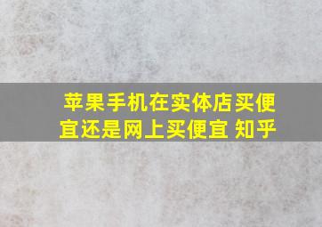 苹果手机在实体店买便宜还是网上买便宜 知乎