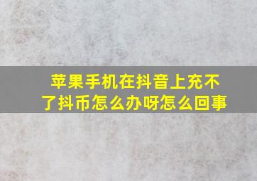 苹果手机在抖音上充不了抖币怎么办呀怎么回事