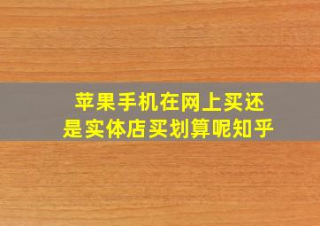 苹果手机在网上买还是实体店买划算呢知乎