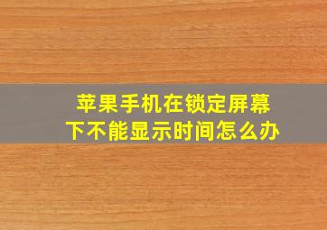 苹果手机在锁定屏幕下不能显示时间怎么办