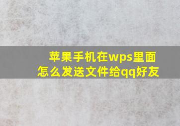 苹果手机在wps里面怎么发送文件给qq好友