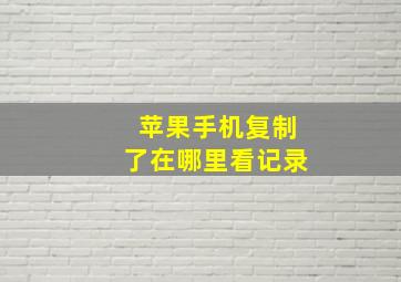 苹果手机复制了在哪里看记录