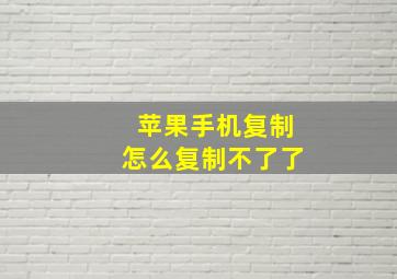 苹果手机复制怎么复制不了了