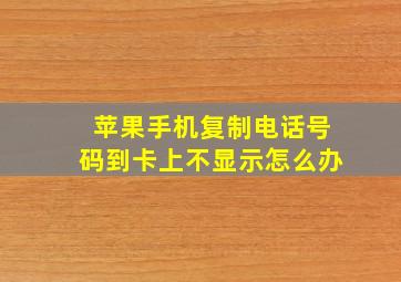 苹果手机复制电话号码到卡上不显示怎么办